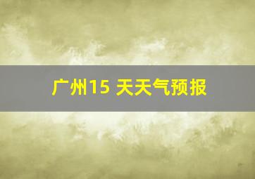 广州15 天天气预报